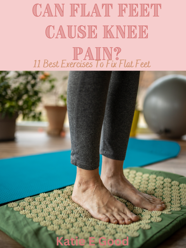 Can Flat Feet Cause Knee Pain? 11 Best Exercises To Fix Flat Feet